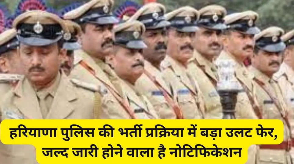 Haryana Police Bharti: हरियाणा पुलिस की भर्ती प्रक्रिया में बड़ा उलट फेर, जल्द जारी होने वाला है नोटिफिकेशन