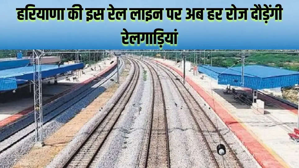 हरियाणा की इस रेल लाइन पर अब हर रोज दौड़ेंगी रेलगाड़ियां